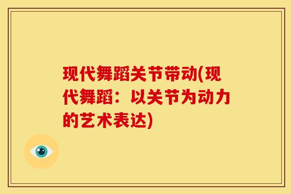 现代舞蹈关节带动(现代舞蹈：以关节为动力的艺术表达)