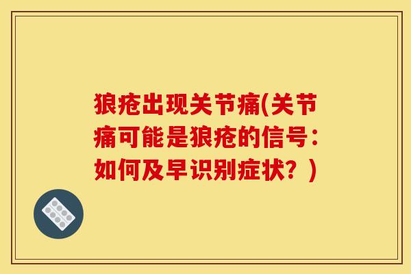 狼疮出现关节痛(关节痛可能是狼疮的信号：如何及早识别症状？)