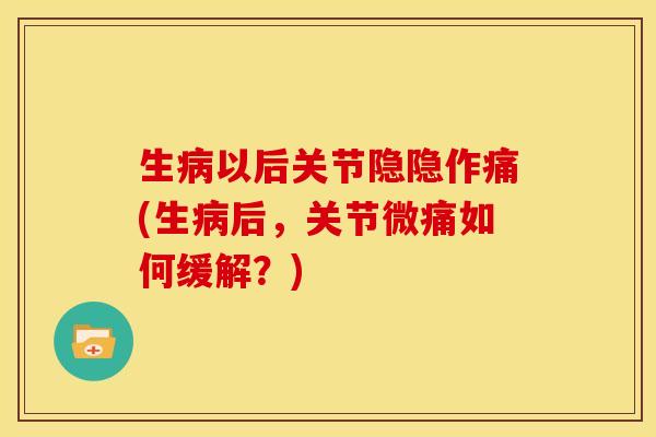 生病以后关节隐隐作痛(生病后，关节微痛如何缓解？)-第1张图片-关节骑士