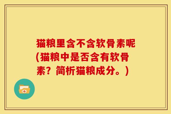 猫粮里含不含软骨素呢(猫粮中是否含有软骨素？简析猫粮成分。)