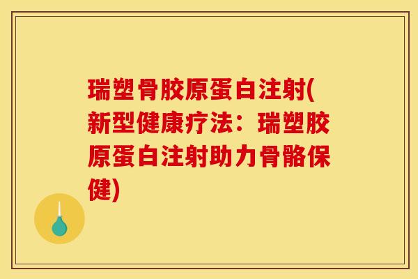 瑞塑骨胶原蛋白注射(新型健康疗法:瑞塑胶原蛋白注射助力骨骼保健)-第1张图片-关节骑士 瑞塑骨胶原蛋白注射(新型健康疗法:瑞塑胶原蛋白注射助力骨骼保健)-第1张图片-关节骑士