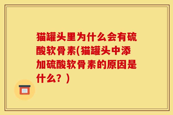 猫罐头里为什么会有硫酸软骨素(猫罐头中添加硫酸软骨素的原因是什么？)