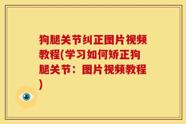 狗腿关节纠正图片视频教程(学习如何矫正狗腿关节：图片视频教程)