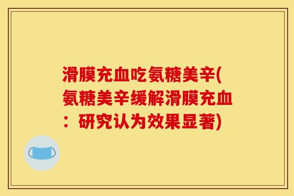 滑膜充血吃氨糖美辛(氨糖美辛缓解滑膜充血：研究认为效果显著)