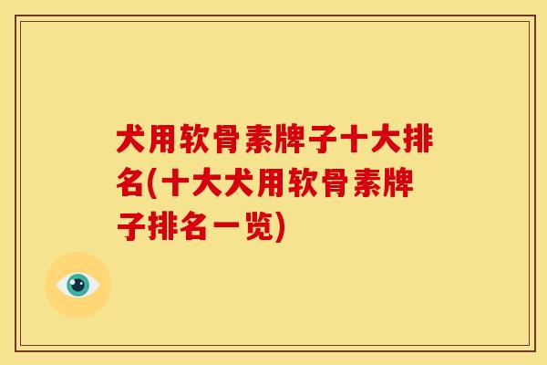 犬用软骨素牌子十大排名(十大犬用软骨素牌子排名一览)