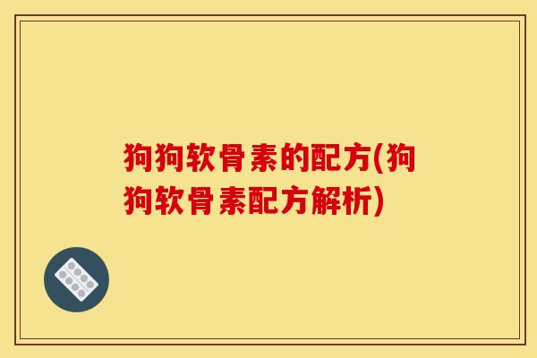 狗狗软骨素的配方(狗狗软骨素配方解析)