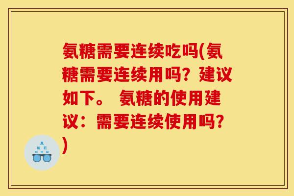 氨糖需要连续吃吗(氨糖需要连续用吗？建议如下。 氨糖的使用建议：需要连续使用吗？)