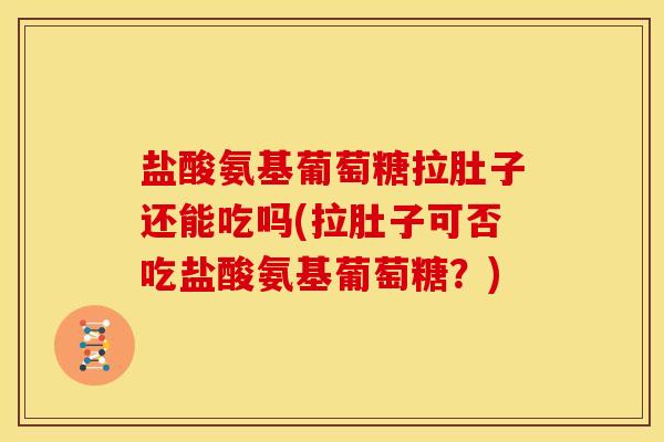 盐酸氨基葡萄糖拉肚子还能吃吗(拉肚子可否吃盐酸氨基葡萄糖？)