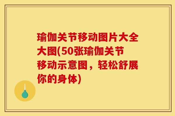 瑜伽关节移动图片大全大图(50张瑜伽关节移动示意图，轻松舒展你的身体)