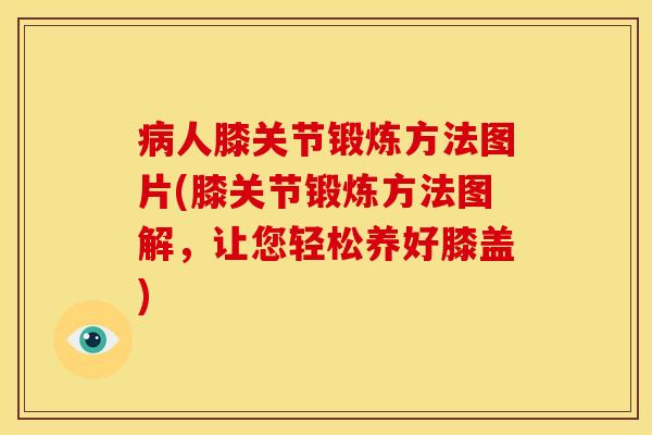 病人膝关节锻炼方法图片(膝关节锻炼方法图解，让您轻松养好膝盖)