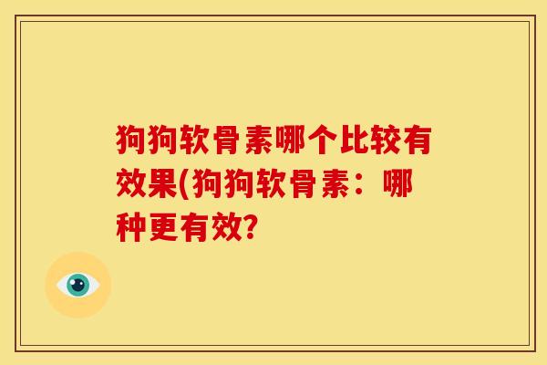 狗狗软骨素哪个比较有效果(狗狗软骨素：哪种更有效？