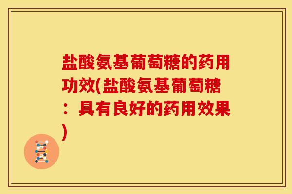盐酸氨基葡萄糖的药用功效(盐酸氨基葡萄糖：具有良好的药用效果)
