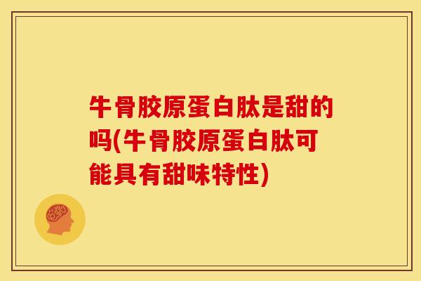 牛骨胶原蛋白肽是甜的吗(牛骨胶原蛋白肽可能具有甜味特性)