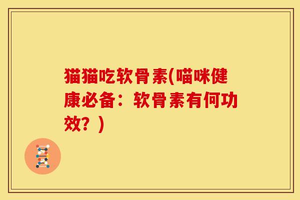 猫猫吃软骨素(喵咪健康必备：软骨素有何功效？)