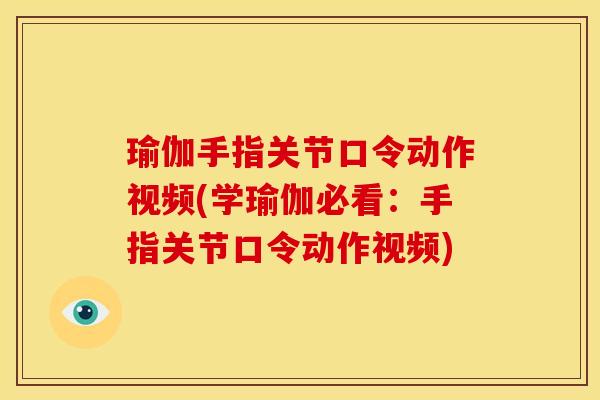 瑜伽手指关节口令动作视频(学瑜伽必看：手指关节口令动作视频)