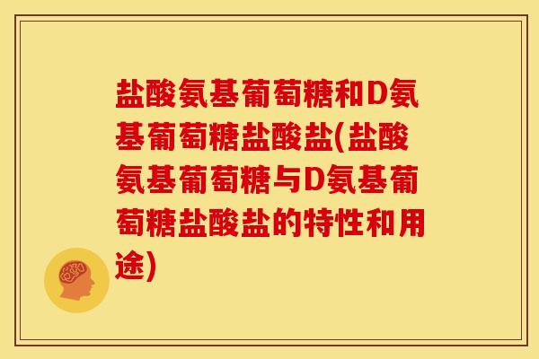 盐酸氨基葡萄糖和D氨基葡萄糖盐酸盐(盐酸氨基葡萄糖与D氨基葡萄糖盐酸盐的特性和用途)