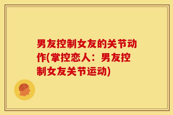 男友控制女友的关节动作(掌控恋人：男友控制女友关节运动)