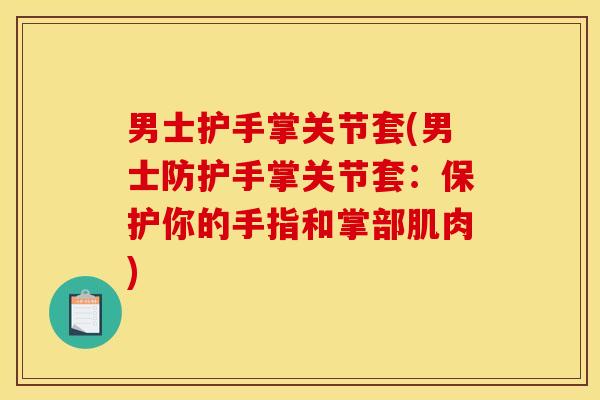 男士护手掌关节套(男士防护手掌关节套：保护你的手指和掌部肌肉)