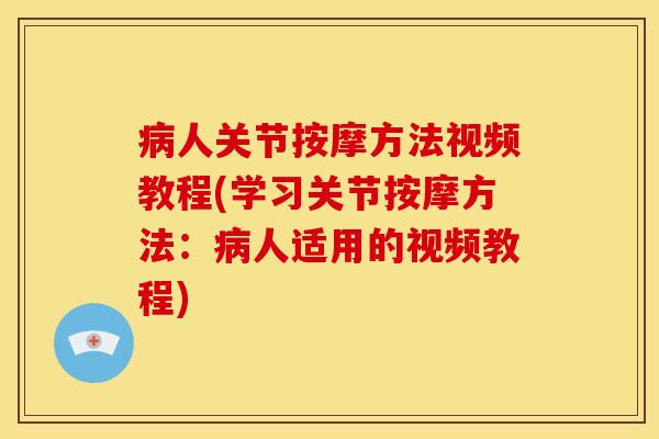 病人关节按摩方法视频教程(学习关节按摩方法：病人适用的视频教程)