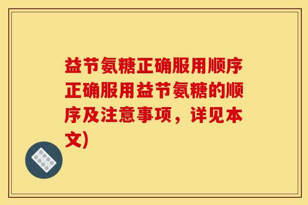 益节氨糖正确服用顺序正确服用益节氨糖的顺序及注意事项，详见本文)