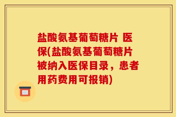 盐酸氨基葡萄糖片 医保(盐酸氨基葡萄糖片被纳入医保目录，患者用药费用可报销)