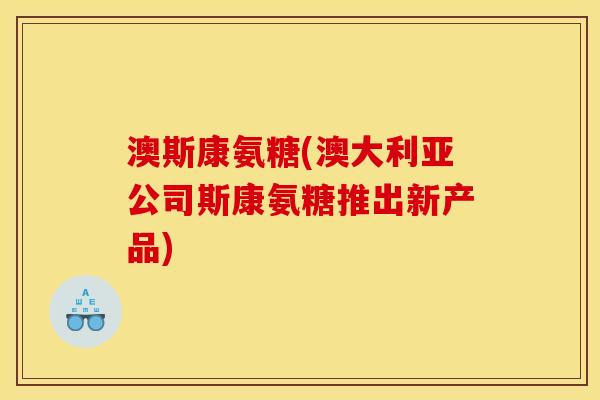 澳斯康氨糖(澳大利亚公司斯康氨糖推出新产品)