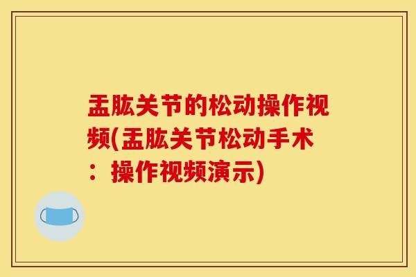 盂肱关节的松动操作视频(盂肱关节松动手术：操作视频演示)