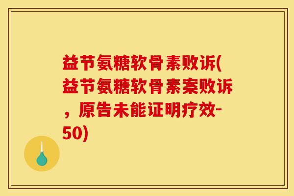 益节氨糖软骨素败诉(益节氨糖软骨素案败诉，原告未能证明疗效-50)