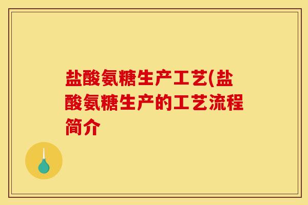 盐酸氨糖生产工艺(盐酸氨糖生产的工艺流程简介