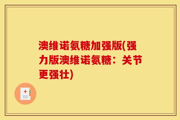 澳维诺氨糖加强版(强力版澳维诺氨糖：关节更强壮)