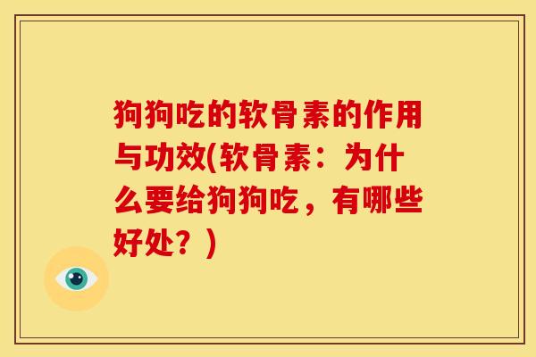 狗狗吃的软骨素的作用与功效(软骨素：为什么要给狗狗吃，有哪些好处？)