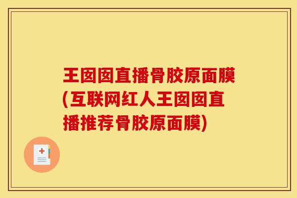 王囡囡直播骨胶原面膜(互联网红人王囡囡直播推荐骨胶原面膜)