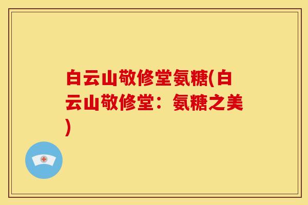 白云山敬修堂氨糖(白云山敬修堂：氨糖之美)