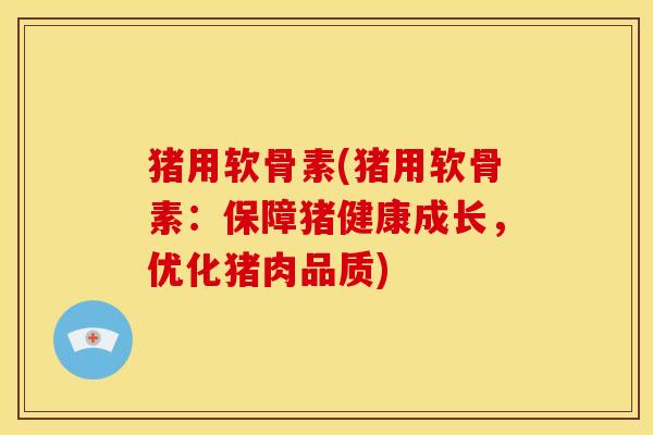猪用软骨素(猪用软骨素：保障猪健康成长，优化猪肉品质)