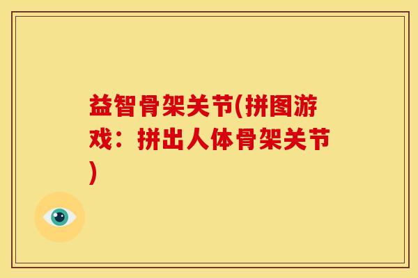 益智骨架关节(拼图游戏：拼出人体骨架关节)