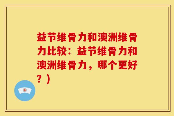 益节维骨力和澳洲维骨力比较：益节维骨力和澳洲维骨力，哪个更好？)