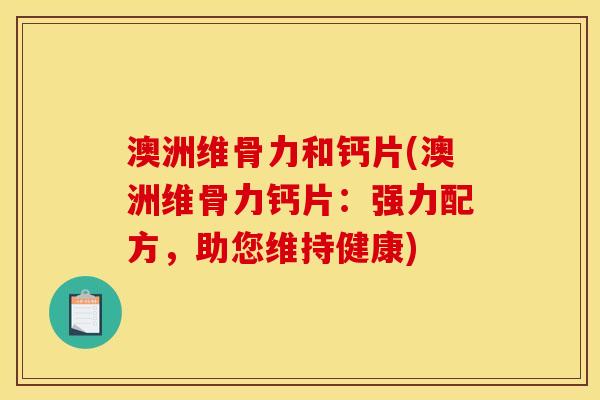 澳洲维骨力和钙片(澳洲维骨力钙片：强力配方，助您维持健康)