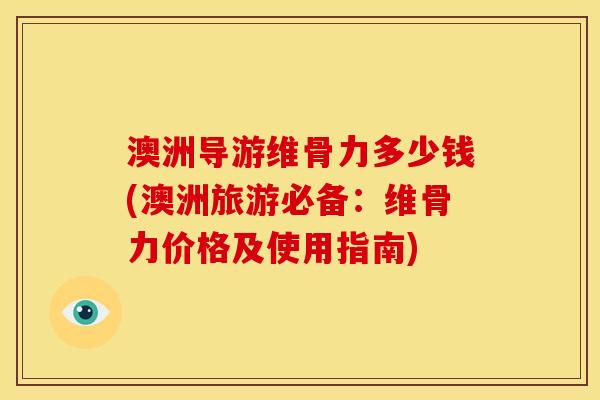 澳洲导游维骨力多少钱(澳洲旅游必备：维骨力价格及使用指南)