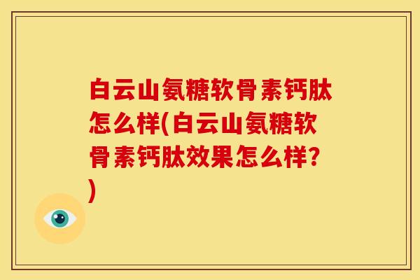 白云山氨糖软骨素钙肽怎么样(白云山氨糖软骨素钙肽效果怎么样？)