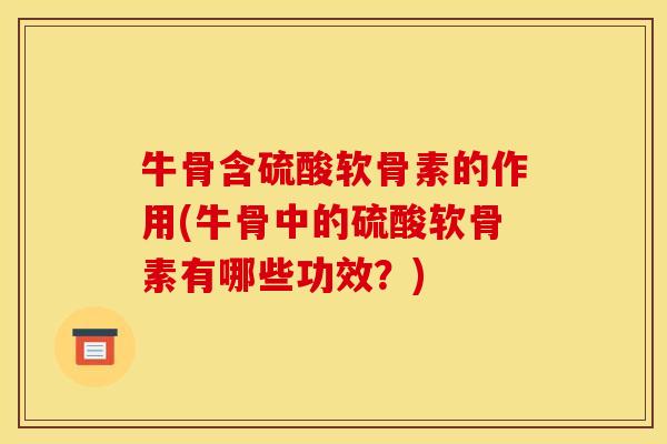 牛骨含硫酸软骨素的作用(牛骨中的硫酸软骨素有哪些功效？)