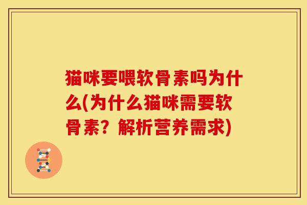 猫咪要喂软骨素吗为什么(为什么猫咪需要软骨素？解析营养需求)