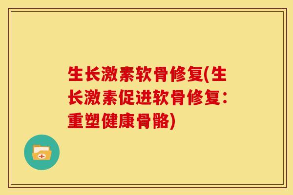 生长激素软骨修复(生长激素促进软骨修复：重塑健康骨骼)