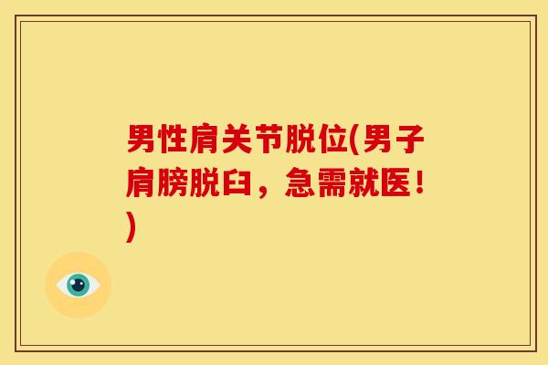 男性肩关节脱位(男子肩膀脱臼，急需就医！)