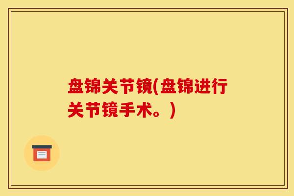 盘锦关节镜(盘锦进行关节镜手术。)