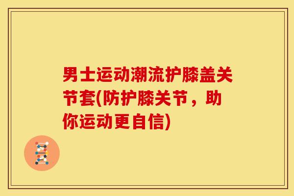 男士运动潮流护膝盖关节套(防护膝关节，助你运动更自信)