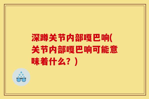 深蹲关节内部嘎巴响(关节内部嘎巴响可能意味着什么？)