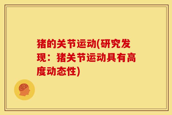 猪的关节运动(研究发现：猪关节运动具有高度动态性)