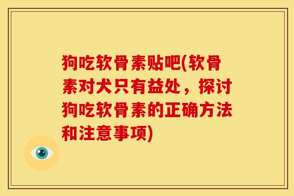 狗吃软骨素贴吧(软骨素对犬只有益处，探讨狗吃软骨素的正确方法和注意事项)-第1张图片-关节骑士
