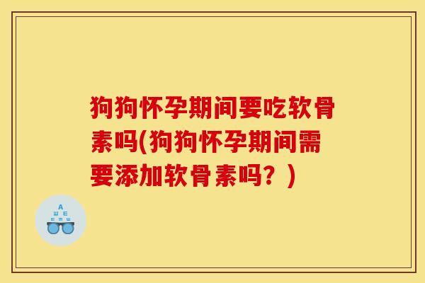 狗狗怀孕期间要吃软骨素吗(狗狗怀孕期间需要添加软骨素吗?)-第1张图片-关节骑士 狗狗怀孕期间要吃软骨素吗(狗狗怀孕期间需要添加软骨素吗?)-第1张图片-关节骑士