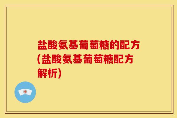 盐酸氨基葡萄糖的配方(盐酸氨基葡萄糖配方解析)